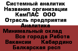 Системный аналитик › Название организации ­ КамПАС, ООО › Отрасль предприятия ­ Аналитика › Минимальный оклад ­ 40 000 - Все города Работа » Вакансии   . Кабардино-Балкарская респ.